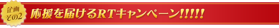 企画その2　応援を届けるRTキャンペーン！！！！！