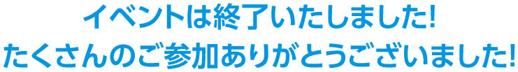 イベントは終了いたしました！たくさんのご参加ありがとうございました！