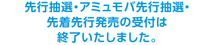 先行抽選・アミュモバ先行抽選の受付は終了いたしました。