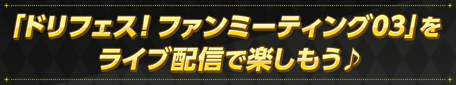 「ドリフェス！ファンミーティング03」をライブ配信で楽しもう♪